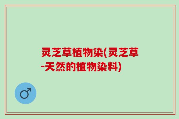灵芝草植物染(灵芝草-天然的植物染料)