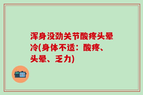 浑身没劲关节酸疼头晕冷(身体不适：酸疼、头晕、乏力)