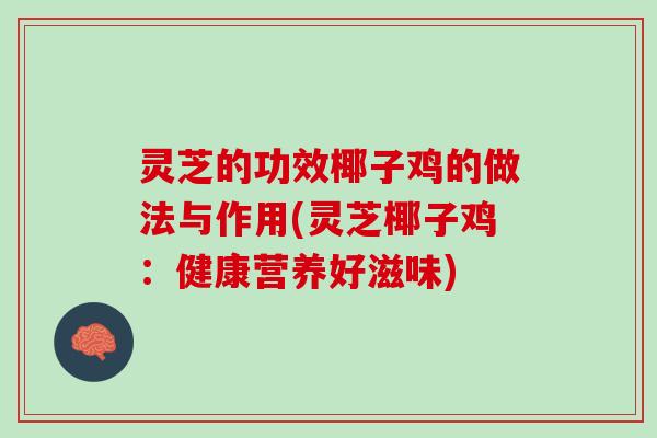 灵芝的功效椰子鸡的做法与作用(灵芝椰子鸡：健康营养好滋味)