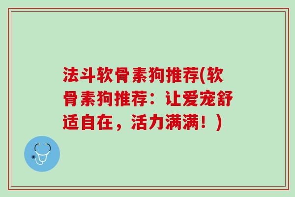 法斗软骨素狗推荐(软骨素狗推荐：让爱宠舒适自在，活力满满！)