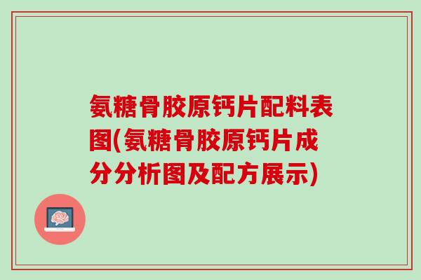 氨糖骨胶原钙片配料表图(氨糖骨胶原钙片成分分析图及配方展示)