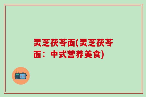 灵芝茯苓面(灵芝茯苓面：中式营养美食)