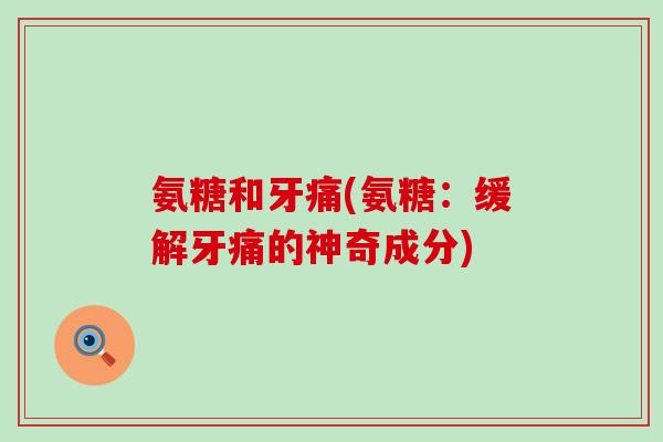氨糖和牙痛(氨糖：缓解牙痛的神奇成分)