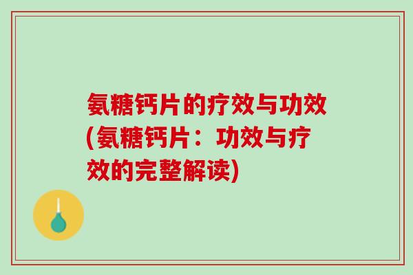 氨糖钙片的疗效与功效(氨糖钙片：功效与疗效的完整解读)