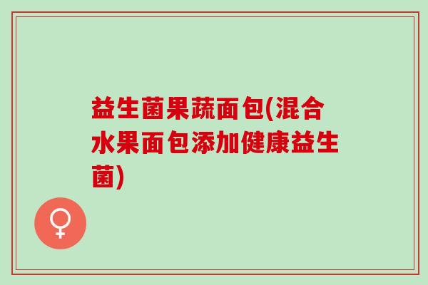 益生菌果蔬面包(混合水果面包添加健康益生菌) 益生菌果蔬面包(混合水果面包添加健康益生菌)