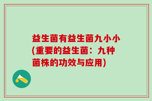 益生菌有益生菌九小小(重要的益生菌：九种菌株的功效与应用)