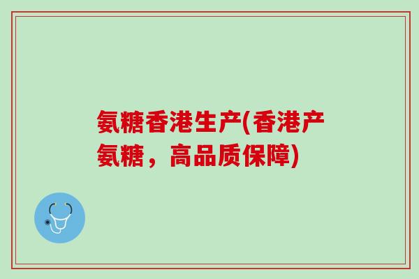 氨糖香港生产(香港产氨糖，高品质保障)