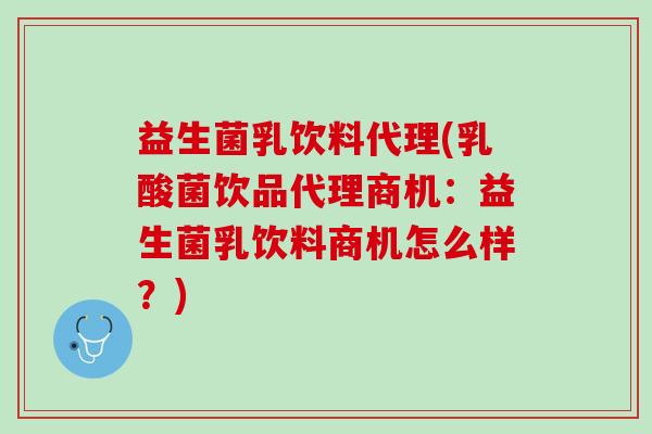 益生菌乳饮料代理(乳酸菌饮品代理商机：益生菌乳饮料商机怎么样？)