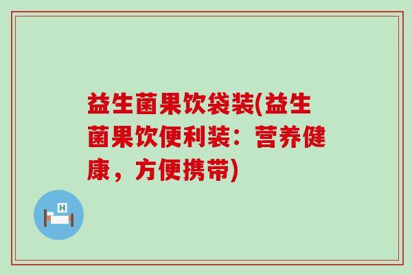 益生菌果饮袋装(益生菌果饮便利装:营养健康,方便携带) 益生菌果饮袋装(益生菌果饮便利装:营养健康,方便携带)