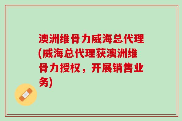澳洲维骨力威海总代理(威海总代理获澳洲维骨力授权，开展销售业务)