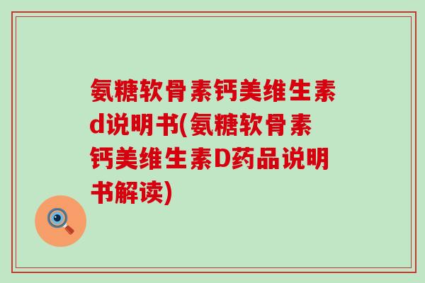 氨糖软骨素钙美维生素d说明书(氨糖软骨素钙美维生素D药品说明书解读)
