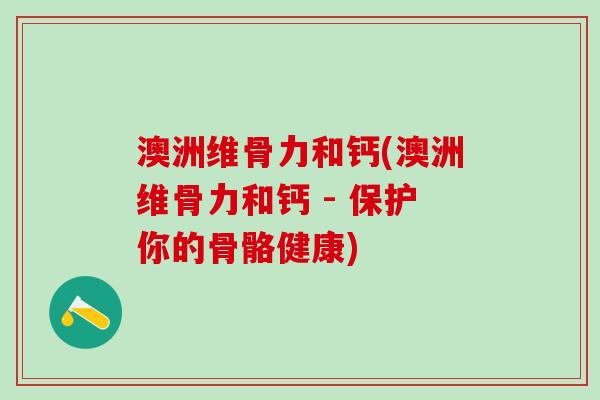 澳洲维骨力和钙(澳洲维骨力和钙 - 保护你的骨骼健康)