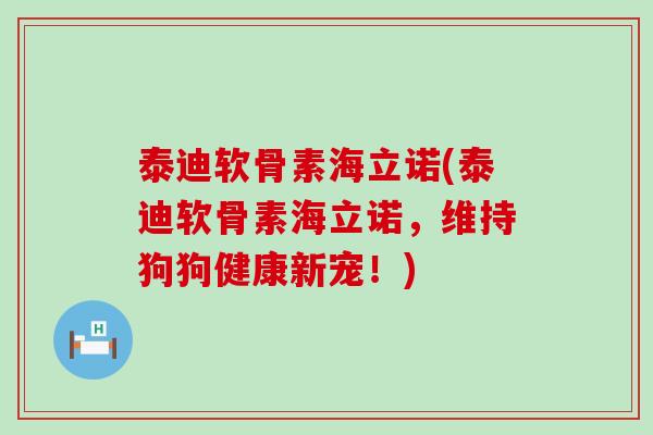 泰迪软骨素海立诺(泰迪软骨素海立诺，维持狗狗健康新宠！)