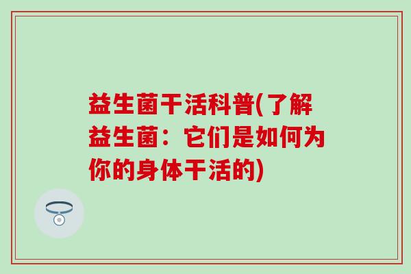 益生菌干活科普(了解益生菌：它们是如何为你的身体干活的)