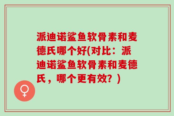 派迪诺鲨鱼软骨素和麦德氏哪个好(对比：派迪诺鲨鱼软骨素和麦德氏，哪个更有效？)