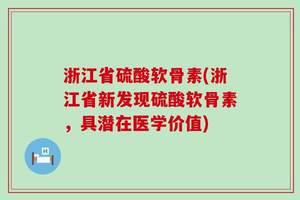 浙江省硫酸软骨素(浙江省新发现硫酸软骨素，具潜在医学价值)