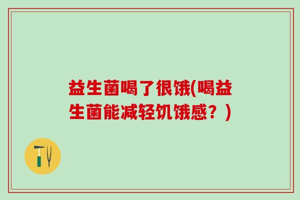 益生菌喝了很饿(喝益生菌能减轻饥饿感？)