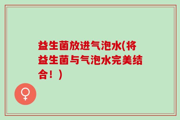 益生菌放进气泡水(将益生菌与气泡水完美结合!) 益生菌放进气泡水(将益生菌与气泡水完美结合!)