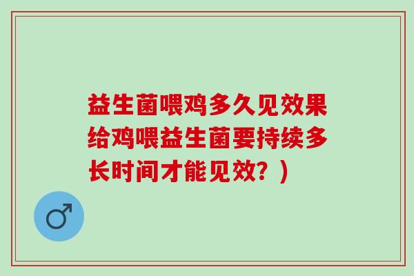 益生菌喂鸡多久见效果给鸡喂益生菌要持续多长时间才能见效？)