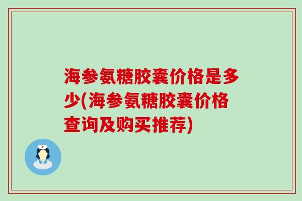 海参氨糖胶囊价格是多少(海参氨糖胶囊价格查询及购买推荐)