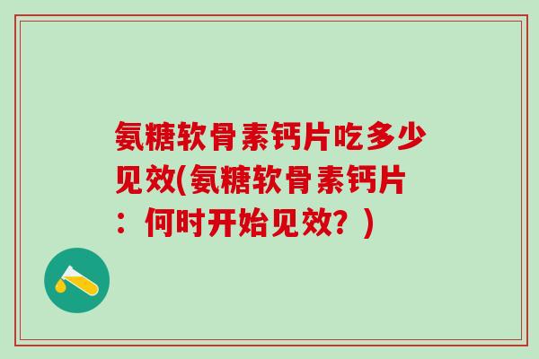 氨糖软骨素钙片吃多少见效(氨糖软骨素钙片：何时开始见效？)