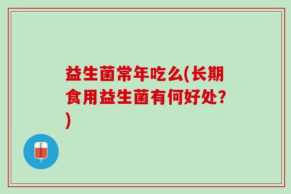 益生菌常年吃么(长期食用益生菌有何好处？)