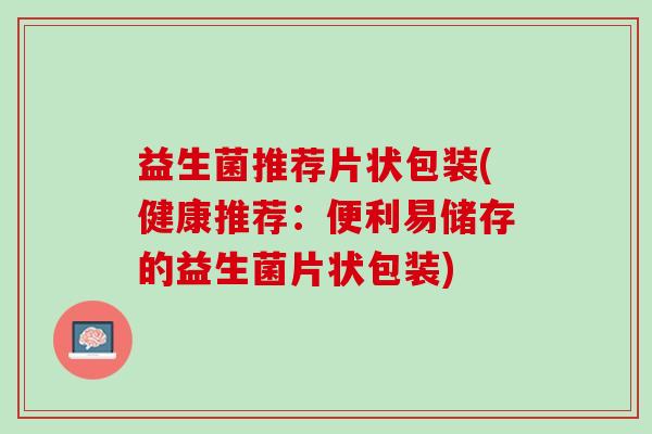 益生菌推荐片状包装(健康推荐：便利易储存的益生菌片状包装)