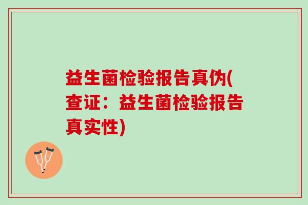 益生菌检验报告真伪(查证：益生菌检验报告真实性)