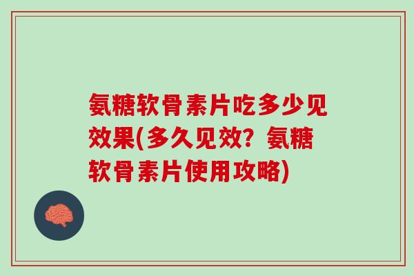 氨糖软骨素片吃多少见效果(多久见效？氨糖软骨素片使用攻略)