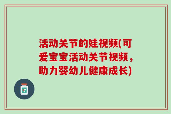 活动关节的娃视频(可爱宝宝活动关节视频，助力婴幼儿健康成长)