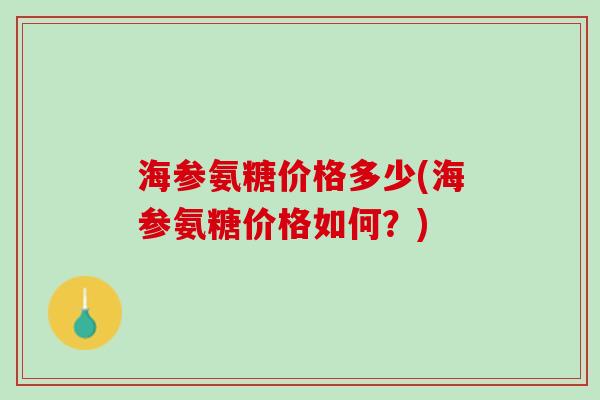 海参氨糖价格多少(海参氨糖价格如何？)