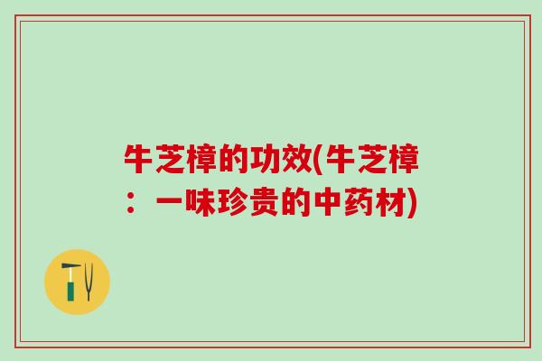 牛芝樟的功效(牛芝樟：一味珍贵的中药材)