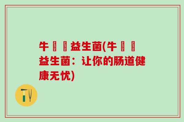 牛牪犇益生菌(牛牪犇益生菌：让你的肠道健康无忧)