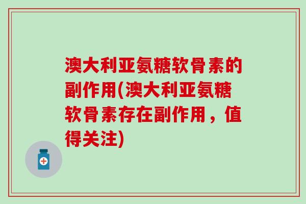 澳大利亚氨糖软骨素的副作用(澳大利亚氨糖软骨素存在副作用，值得关注)