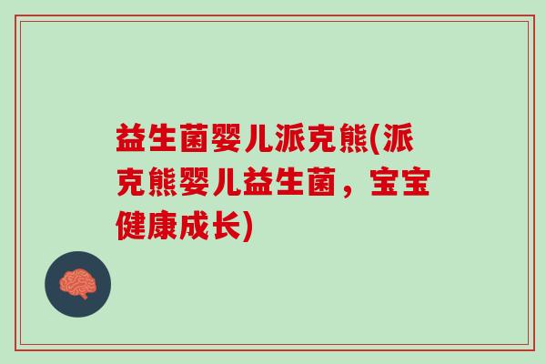 益生菌婴儿派克熊(派克熊婴儿益生菌,宝宝健康成长) 益生菌婴儿派克熊(派克熊婴儿益生菌,宝宝健康成长)