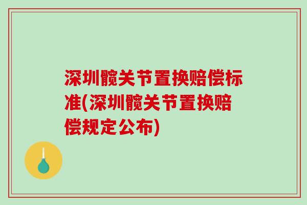 深圳髋关节置换赔偿标准(深圳髋关节置换赔偿规定公布)