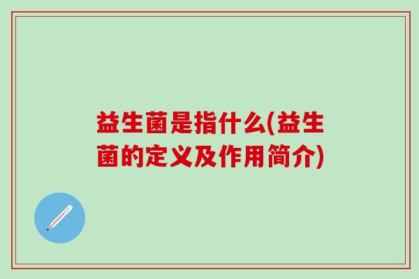 益生菌是指什么(益生菌的定义及作用简介)