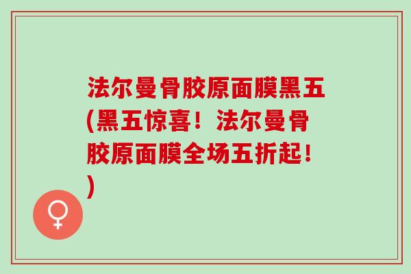 法尔曼骨胶原面膜黑五(黑五惊喜！法尔曼骨胶原面膜全场五折起！)