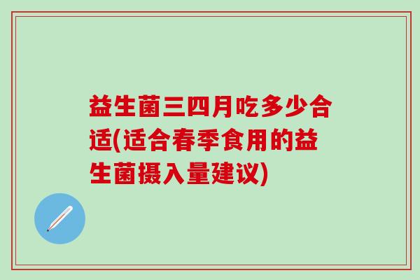 益生菌三四月吃多少合适(适合春季食用的益生菌摄入量建议)