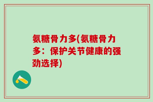 氨糖骨力多(氨糖骨力多：保护关节健康的强劲选择)