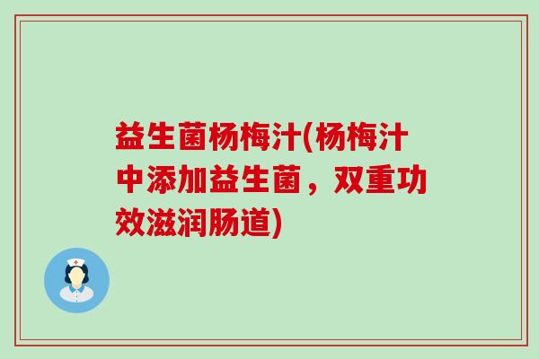 益生菌杨梅汁(杨梅汁中添加益生菌，双重功效滋润肠道)