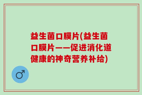 益生菌口膜片(益生菌口膜片——促进消化道健康的神奇营养补给)
