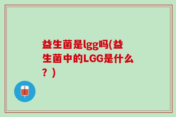 益生菌是lgg吗(益生菌中的LGG是什么？)