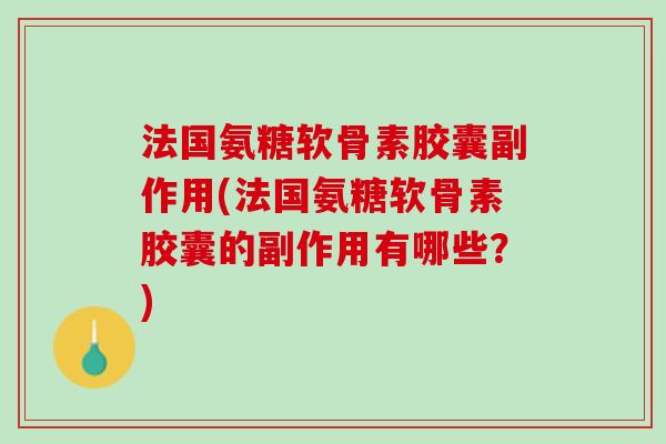 法国氨糖软骨素胶囊副作用(法国氨糖软骨素胶囊的副作用有哪些？)