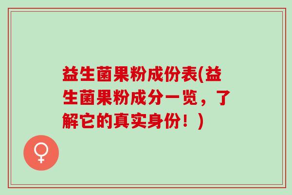 益生菌果粉成份表(益生菌果粉成分一览，了解它的真实身份！)
