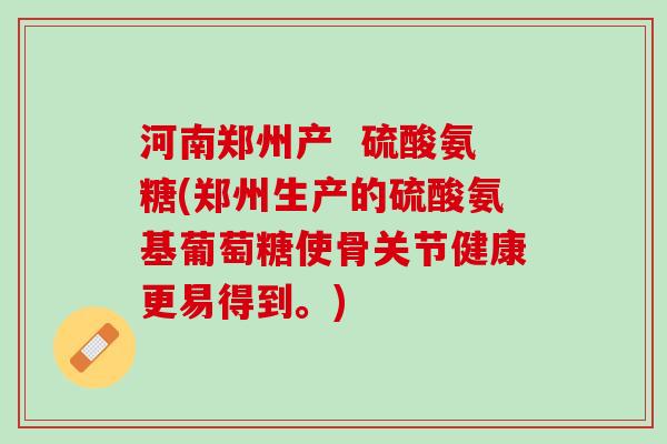 河南郑州产 硫酸氨糖(郑州生产的硫酸氨基葡萄糖使骨关节健康更易得到。) 河南郑州产 硫酸氨糖(郑州生产的硫酸氨基葡萄糖使骨关节健康更易得到。)