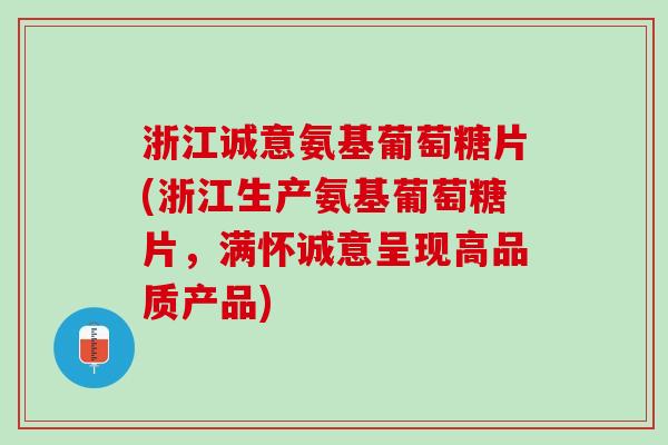 浙江诚意氨基葡萄糖片(浙江生产氨基葡萄糖片，满怀诚意呈现高品质产品)