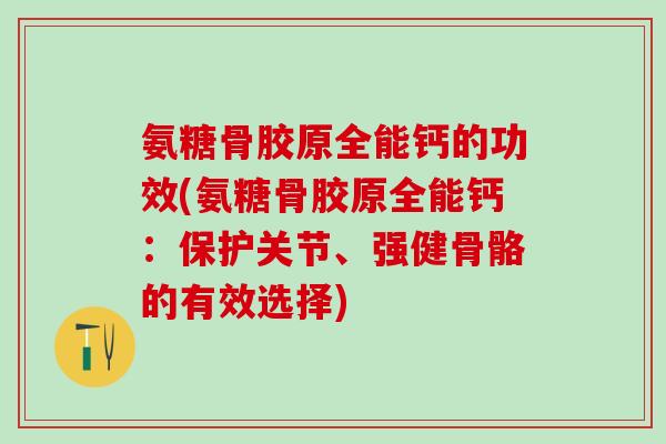 氨糖骨胶原全能钙的功效(氨糖骨胶原全能钙：保护关节、强健骨骼的有效选择)