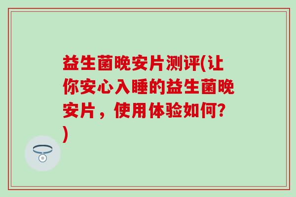 益生菌晚安片测评(让你安心入睡的益生菌晚安片，使用体验如何？)