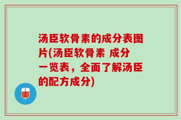 汤臣软骨素的成分表图片(汤臣软骨素 成分一览表，全面了解汤臣的配方成分)